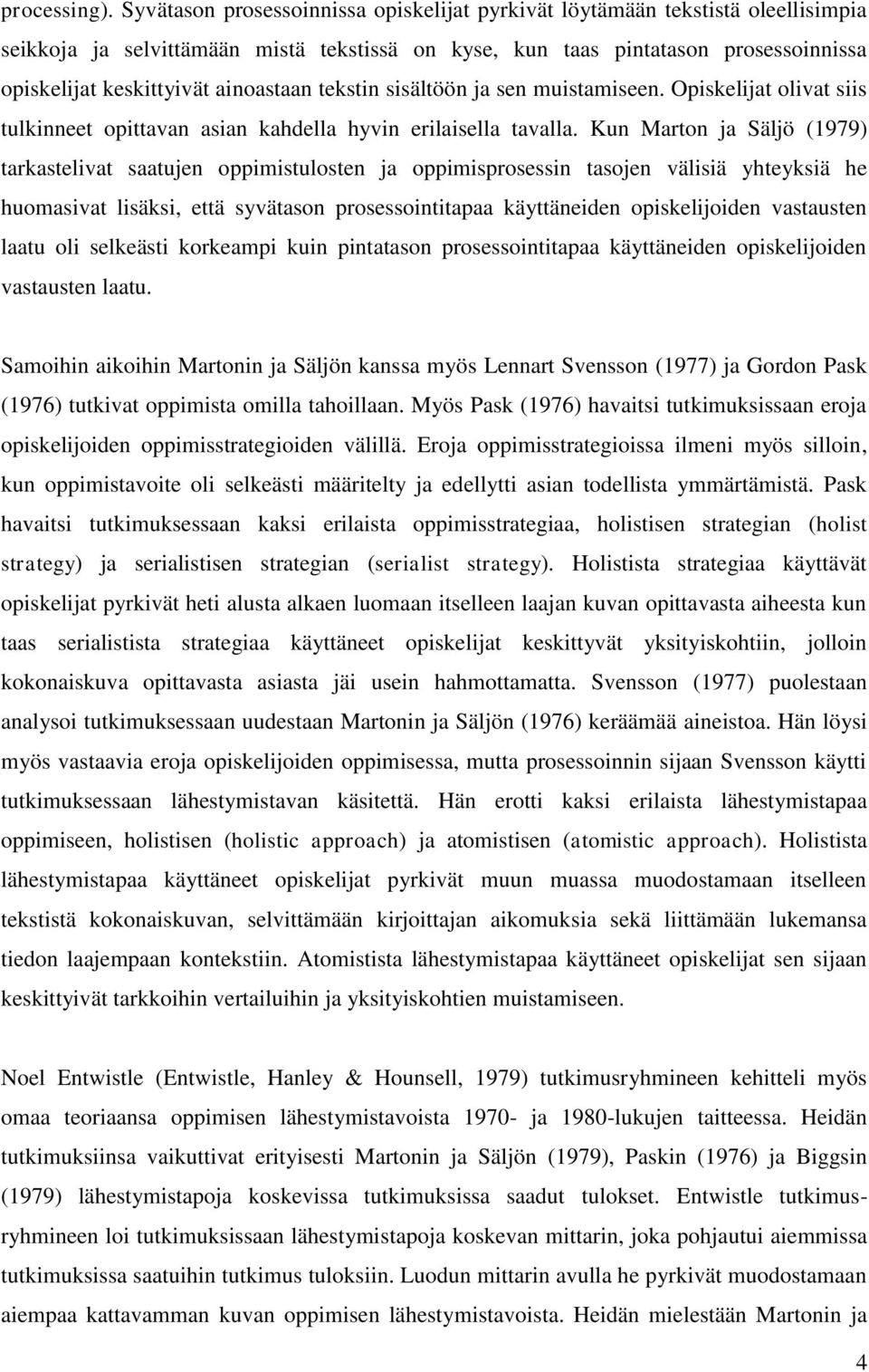 ainoastaan tekstin sisältöön ja sen muistamiseen. Opiskelijat olivat siis tulkinneet opittavan asian kahdella hyvin erilaisella tavalla.