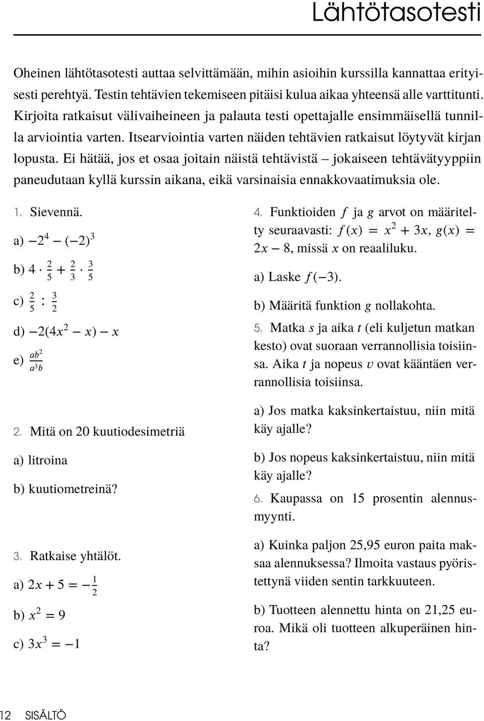 Ei hätää, jos et osaa joitain näistä tehtävistä jokaiseen tehtävätyyppiin paneudutaan kyllä kurssin aikana, eikä varsinaisia ennakkovaatimuksia ole. 1. Sievennä.