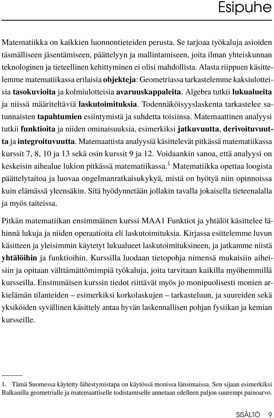 Alasta riippuen käsittelemme matematiikassa erilaisia objekteja: Geometriassa tarkastelemme kaksiulotteisia tasokuvioita ja kolmiulotteisia avaruuskappaleita.