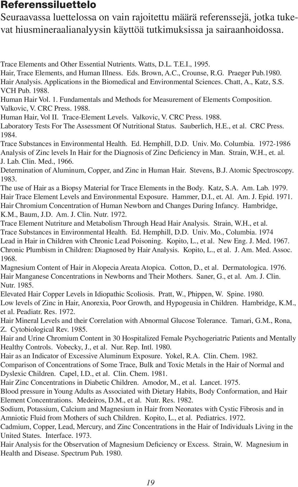 Applications in the Biomedical and Environmental Sciences. Chatt, A., Katz, S.S. VCH Pub. 1988. Human Hair Vol. 1. Fundamentals and Methods for Measurement of Elements Composition. Valkovic, V.