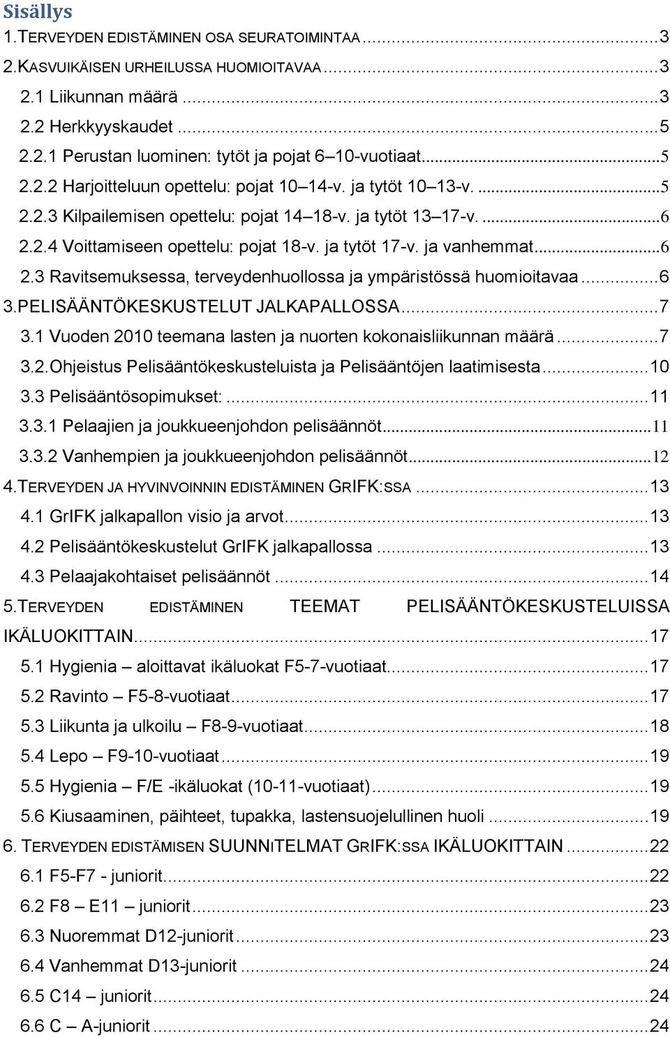 ja vanhemmat... 6 2.3 Ravitsemuksessa, terveydenhuollossa ja ympäristössä huomioitavaa... 6 3.PELISÄÄNTÖKESKUSTELUT JALKAPALLOSSA... 7 3.