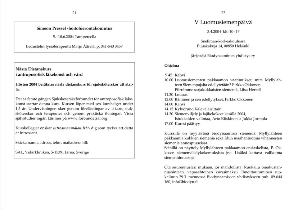 -543 3457 22 V Luomusiemenpäivä 3.4.2004 klo 10 17 Snellman-korkeakoulussa Puuskakuja 14, 00850 Helsinki järjestäjä Biodynaaminen yhdistys ry Nästa Distanskurs i antroposofisk läkekonst och vård