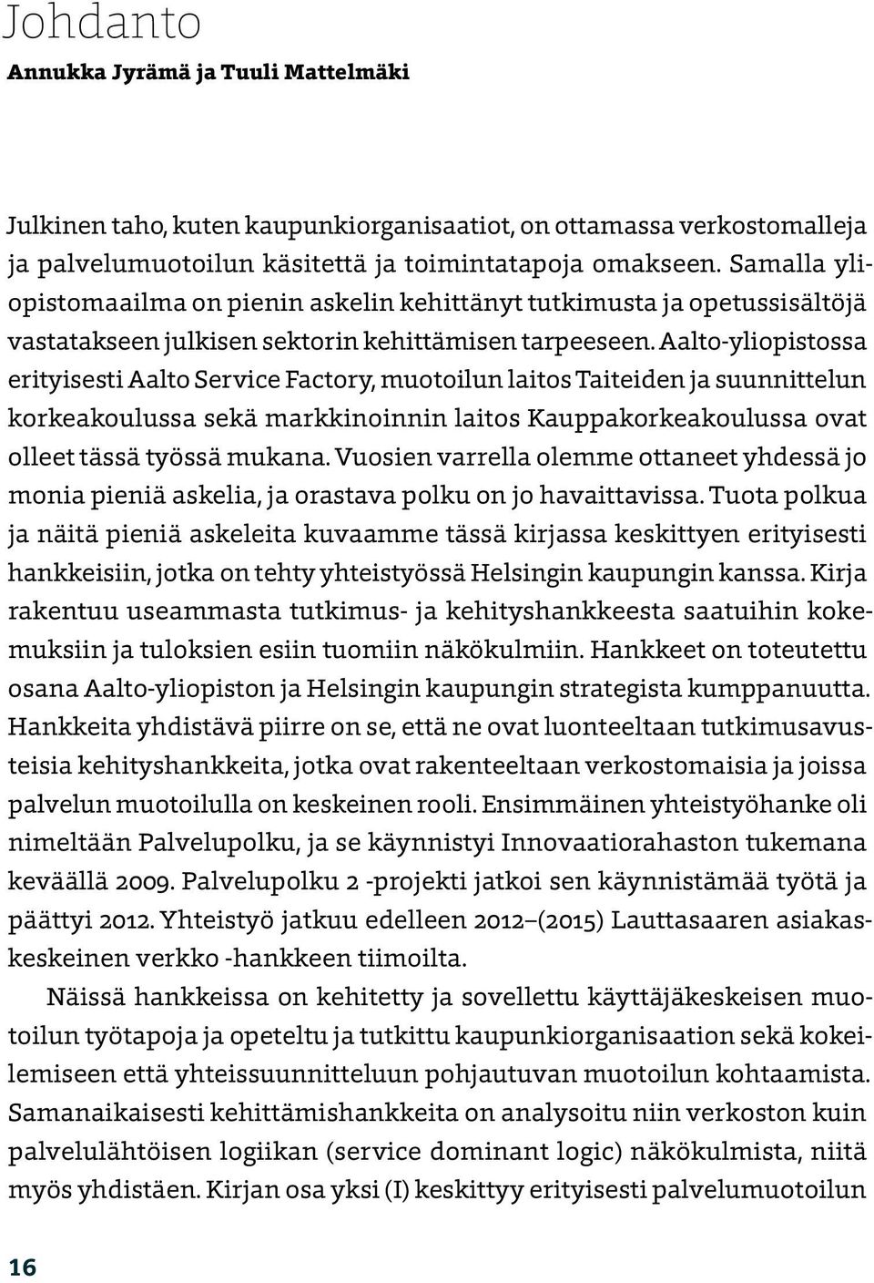 Aalto-yliopistossa erityisesti Aalto Service Factory, muotoilun laitos Taiteiden ja suunnittelun korkeakoulussa sekä markkinoinnin laitos Kauppakorkeakoulussa ovat olleet tässä työssä mukana.