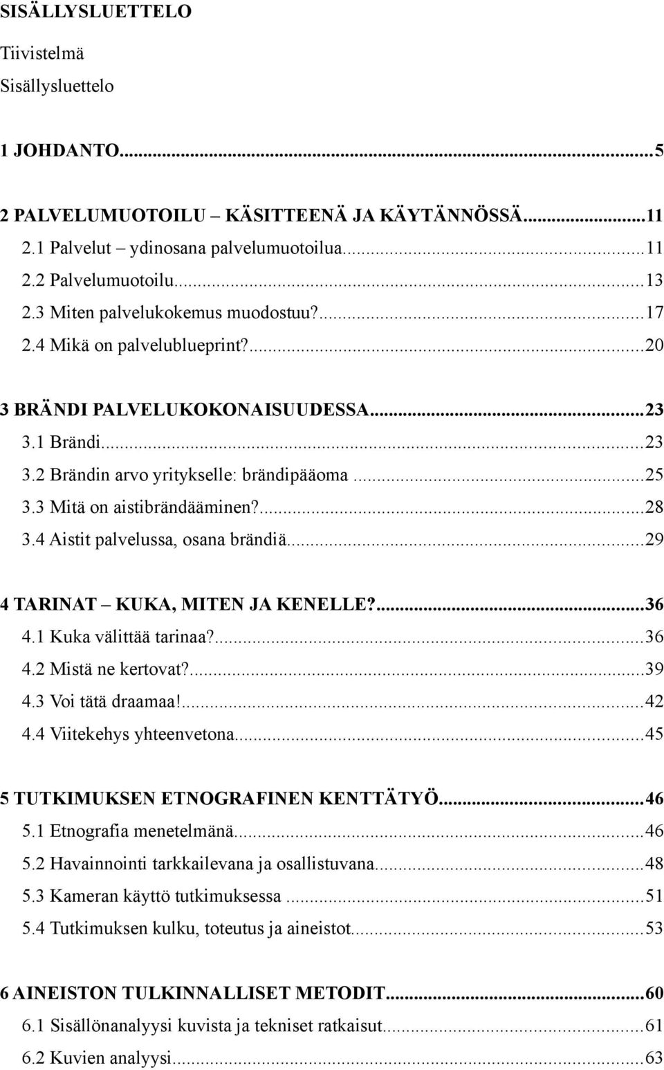 3 Mitä on aistibrändääminen?...28 3.4 Aistit palvelussa, osana brändiä...29 4 TARINAT KUKA, MITEN JA KENELLE?...36 4.1 Kuka välittää tarinaa?...36 4.2 Mistä ne kertovat?...39 4.3 Voi tätä draamaa!