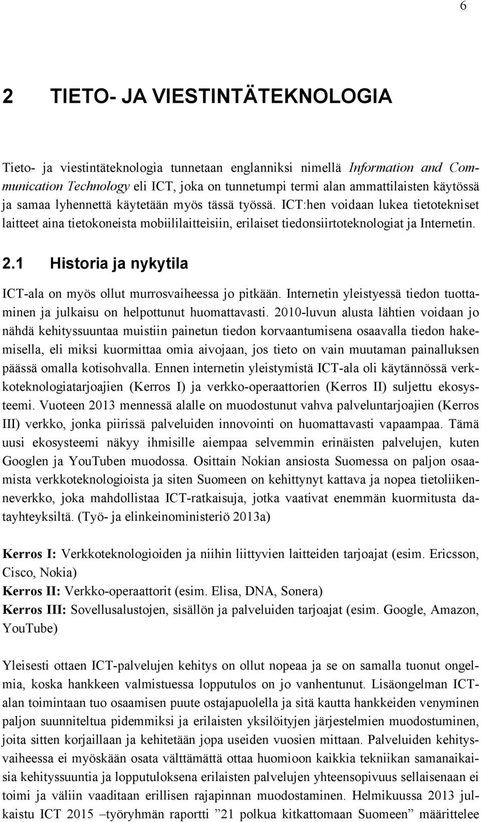 1 Historia ja nykytila ICT-ala on myös ollut murrosvaiheessa jo pitkään. Internetin yleistyessä tiedon tuottaminen ja julkaisu on helpottunut huomattavasti.