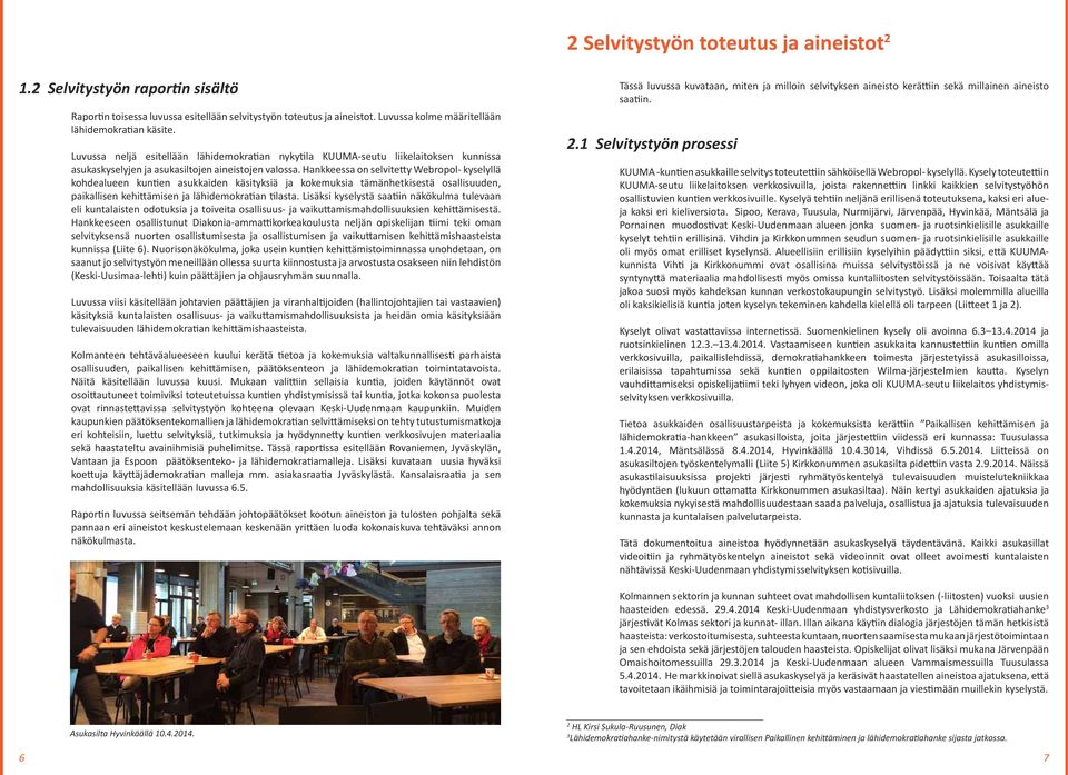 Hankkeessa on selvitetty Webropol- kyselyllä kohdealueen kuntien asukkaiden käsityksiä ja kokemuksia tämänhetkisestä osallisuuden, paikallisen kehittämisen ja lähidemokratian tilasta.