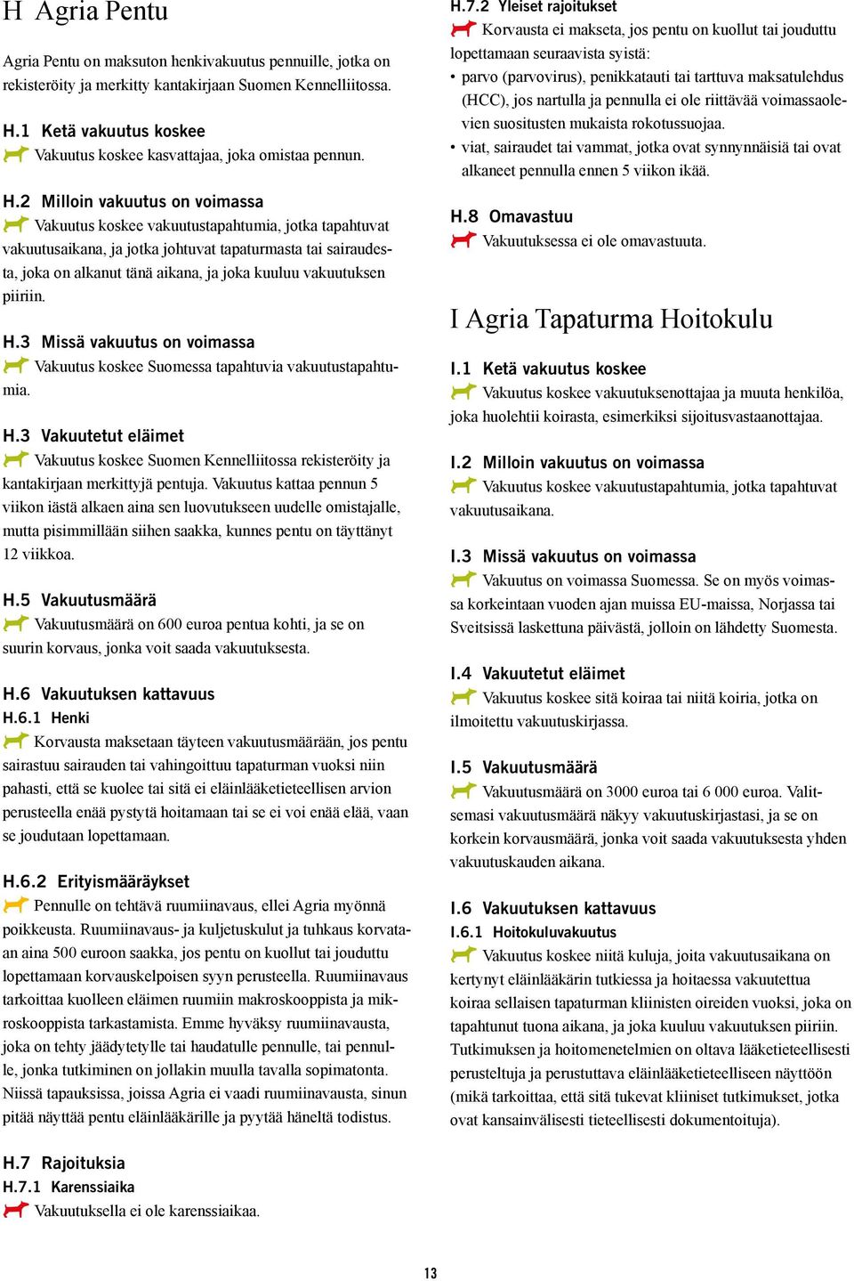 2 Milloin vakuutus on voimassa AAVakuutus koskee vakuutustapahtumia, jotka tapahtuvat vakuutusaikana, ja jotka johtuvat tapaturmasta tai sairaudesta, joka on alkanut tänä aikana, ja joka kuuluu