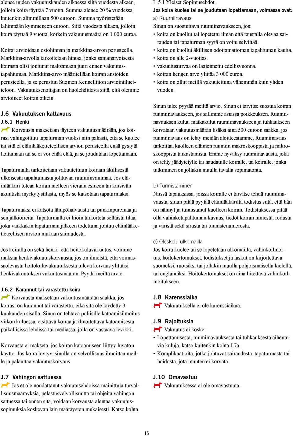 Markkina-arvolla tarkoitetaan hintaa, jonka samanarvoisesta koirasta olisi joutunut maksamaan juuri ennen vakuutustapahtumaa.