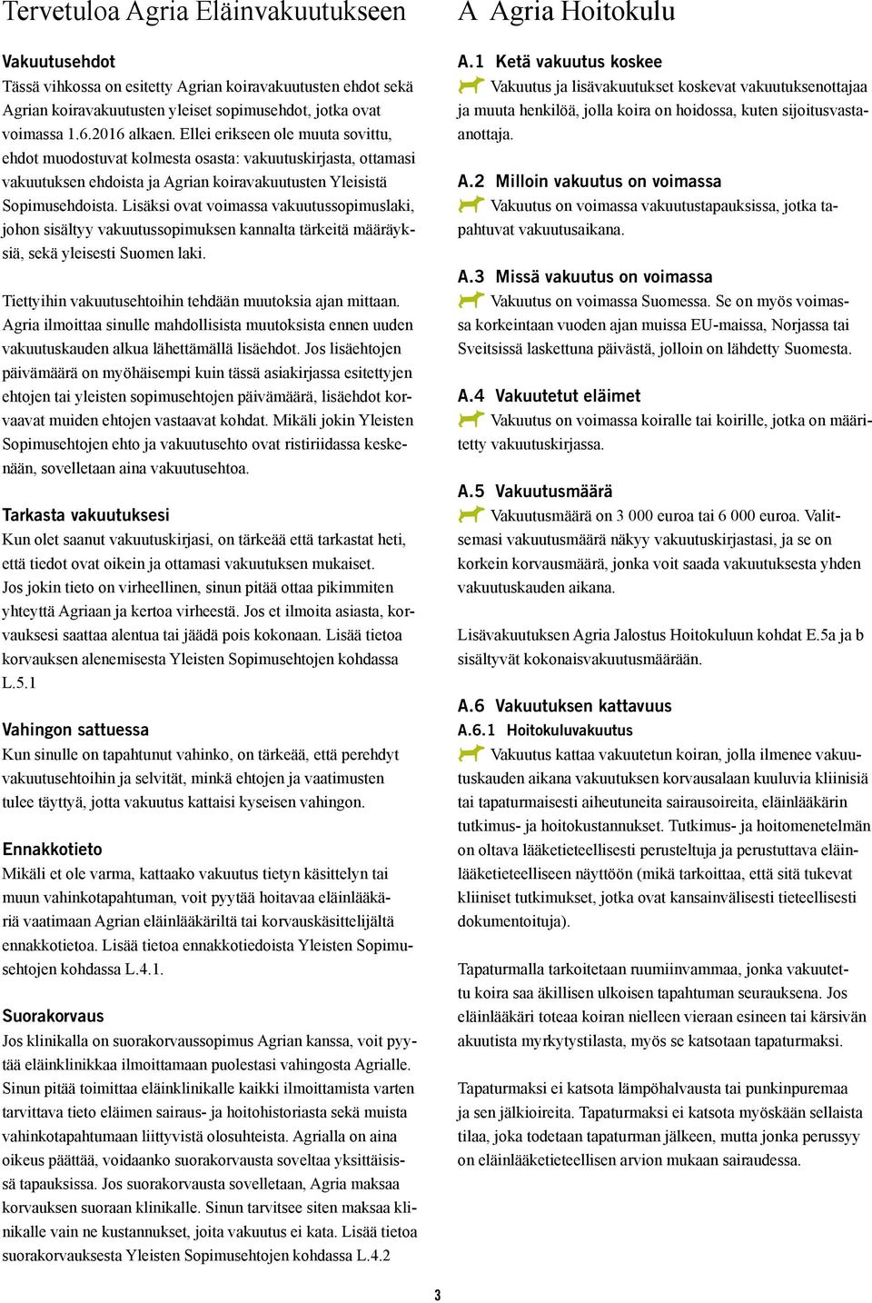 Lisäksi ovat voimassa vakuutussopimuslaki, johon sisältyy vakuutussopimuksen kannalta tärkeitä määräyksiä, sekä yleisesti Suomen laki. Tiettyihin vakuutusehtoihin tehdään muutoksia ajan mittaan.