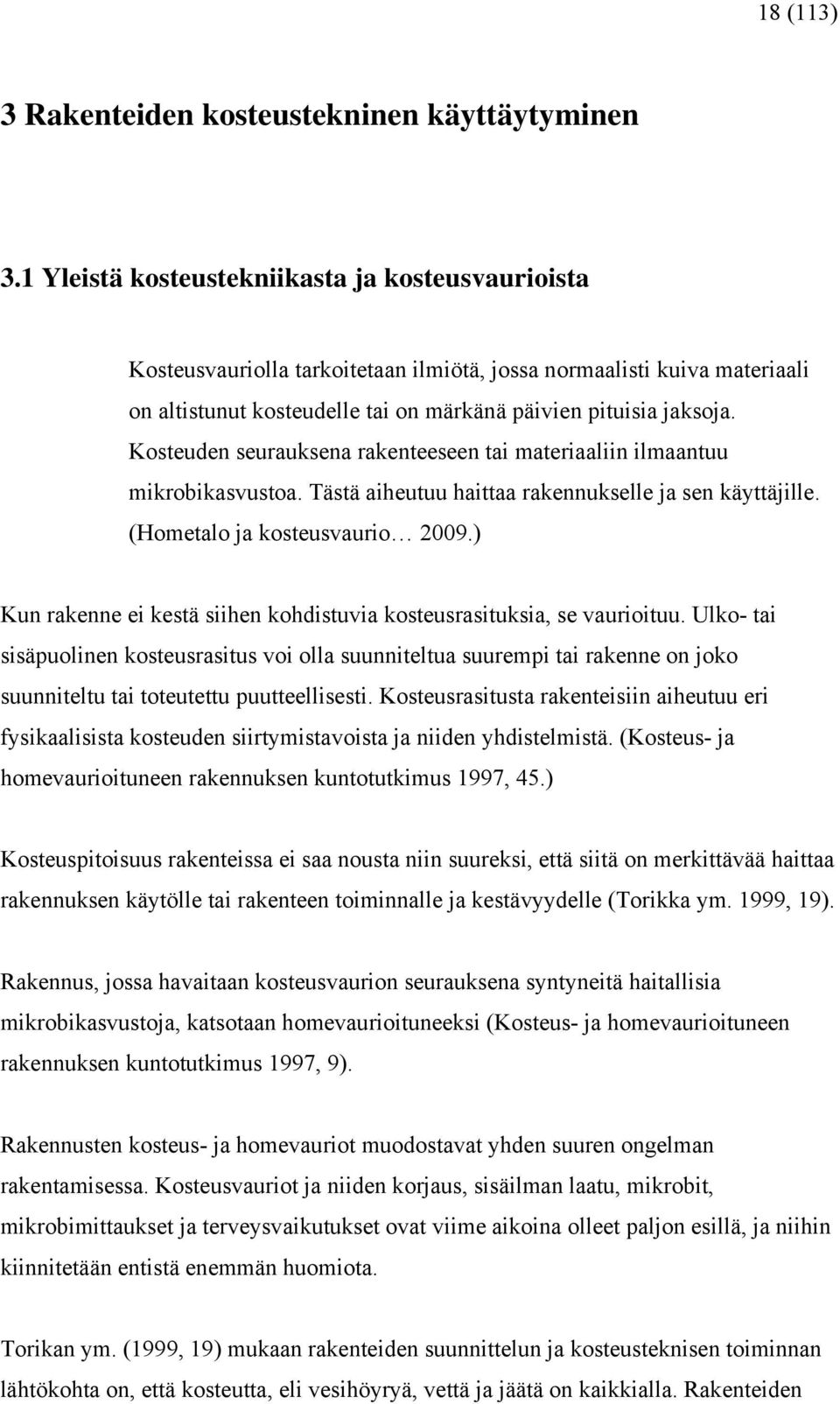 Kosteuden seurauksena rakenteeseen tai materiaaliin ilmaantuu mikrobikasvustoa. Tästä aiheutuu haittaa rakennukselle ja sen käyttäjille. (Hometalo ja kosteusvaurio 2009.