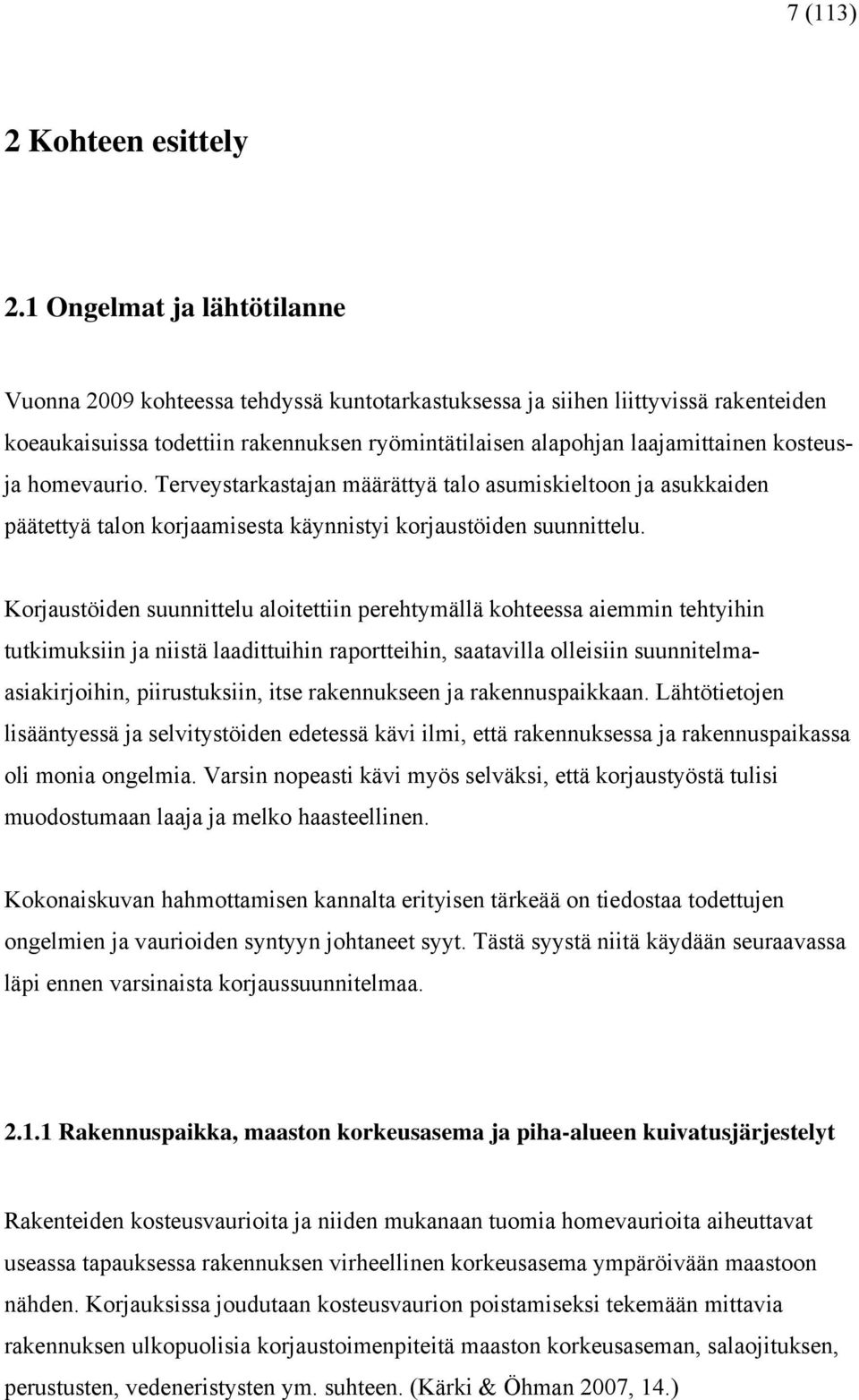 kosteusja homevaurio. Terveystarkastajan määrättyä talo asumiskieltoon ja asukkaiden päätettyä talon korjaamisesta käynnistyi korjaustöiden suunnittelu.