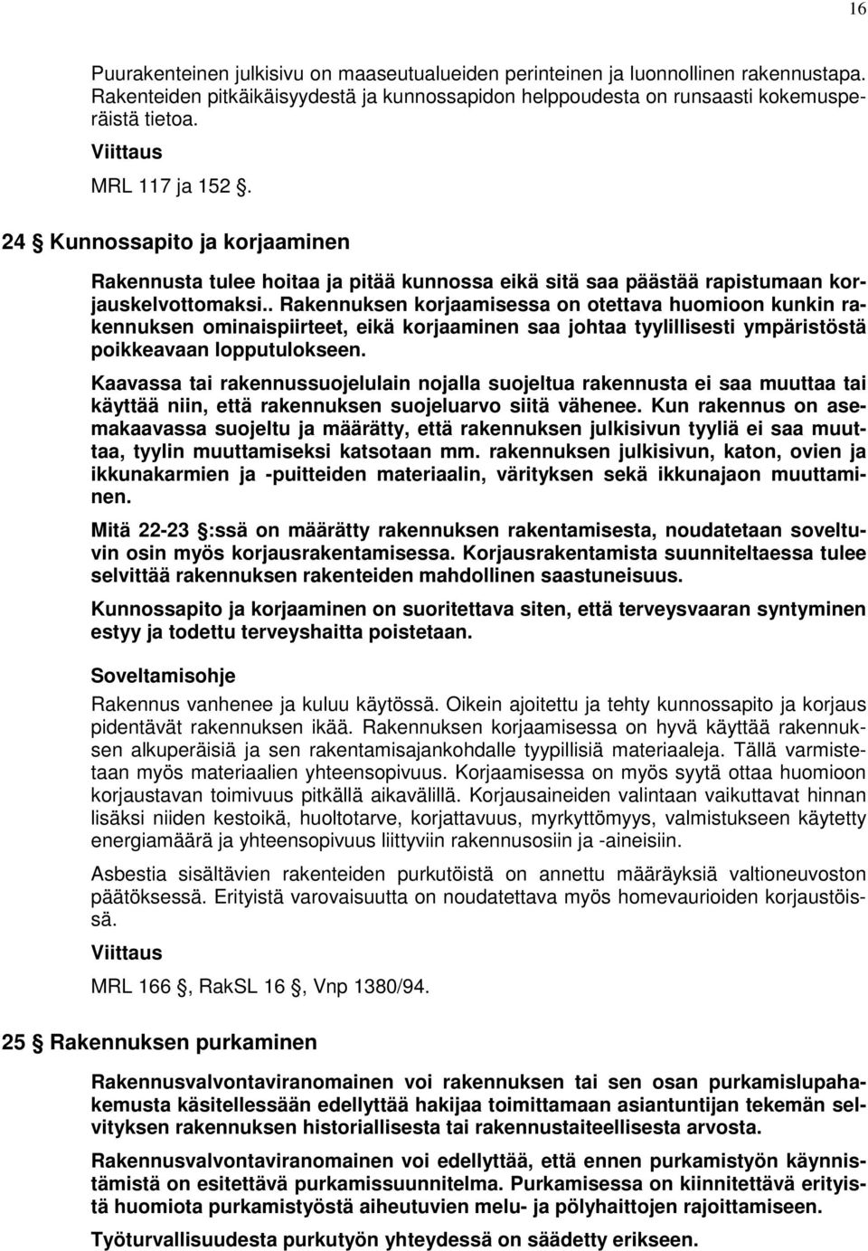 . Rakennuksen korjaamisessa on otettava huomioon kunkin rakennuksen ominaispiirteet, eikä korjaaminen saa johtaa tyylillisesti ympäristöstä poikkeavaan lopputulokseen.