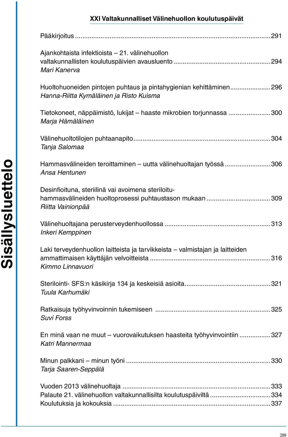 ..300 Marja Hämäläinen Välinehuoltotilojen puhtaanapito...304 Tanja Salomaa Sisällysluettelo Hammasvälineiden teroittaminen uutta välinehuoltajan työssä.