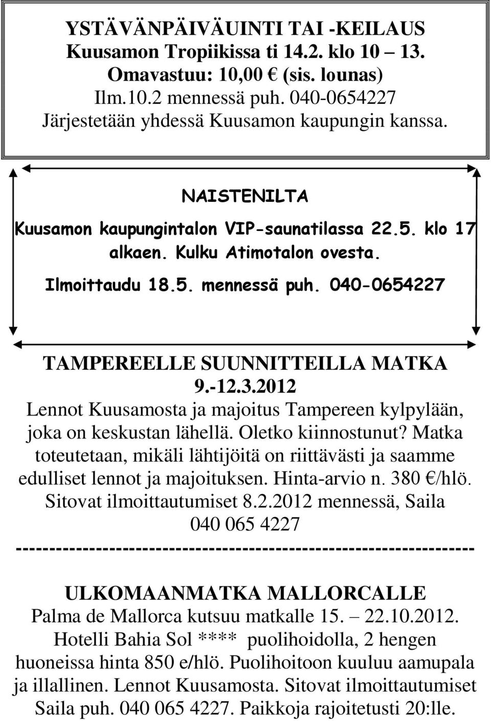 2012 Lennot Kuusamosta ja majoitus Tampereen kylpylään, joka on keskustan lähellä. Oletko kiinnostunut? Matka toteutetaan, mikäli lähtijöitä on riittävästi ja saamme edulliset lennot ja majoituksen.