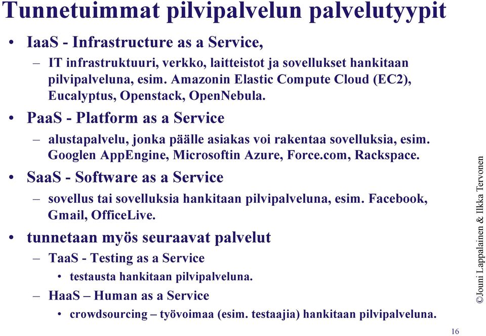 Googlen AppEngine, Microsoftin Azure, Force.com, Rackspace. SaaS - Software as a Service sovellus tai sovelluksia hankitaan pilvipalveluna, esim. Facebook, Gmail, OfficeLive.