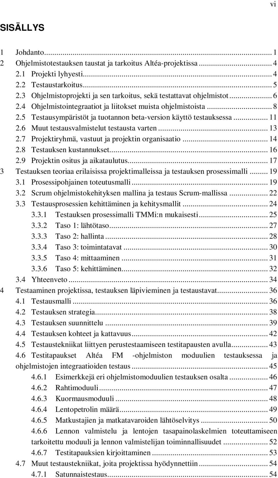 5 Testausympäristöt ja tuotannon beta-version käyttö testauksessa... 11 2.6 Muut testausvalmistelut testausta varten... 13 2.7 Projektiryhmä, vastuut ja projektin organisaatio... 14 2.