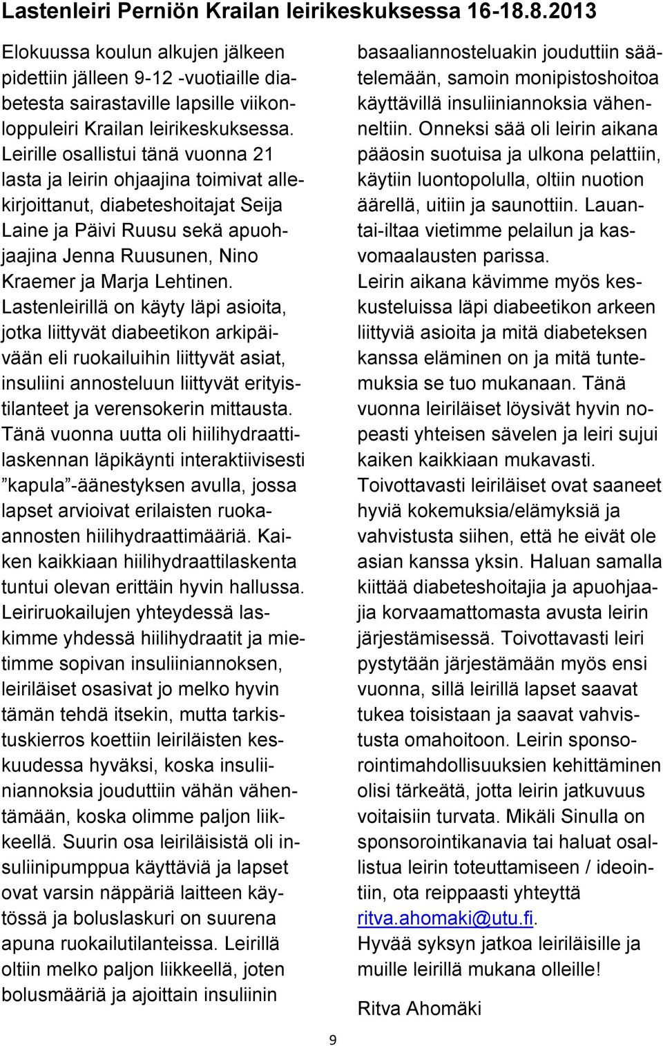 Lastenleirillä on käyty läpi asioita, jotka liittyvät diabeetikon arkipäivään eli ruokailuihin liittyvät asiat, insuliini annosteluun liittyvät erityistilanteet ja verensokerin mittausta.