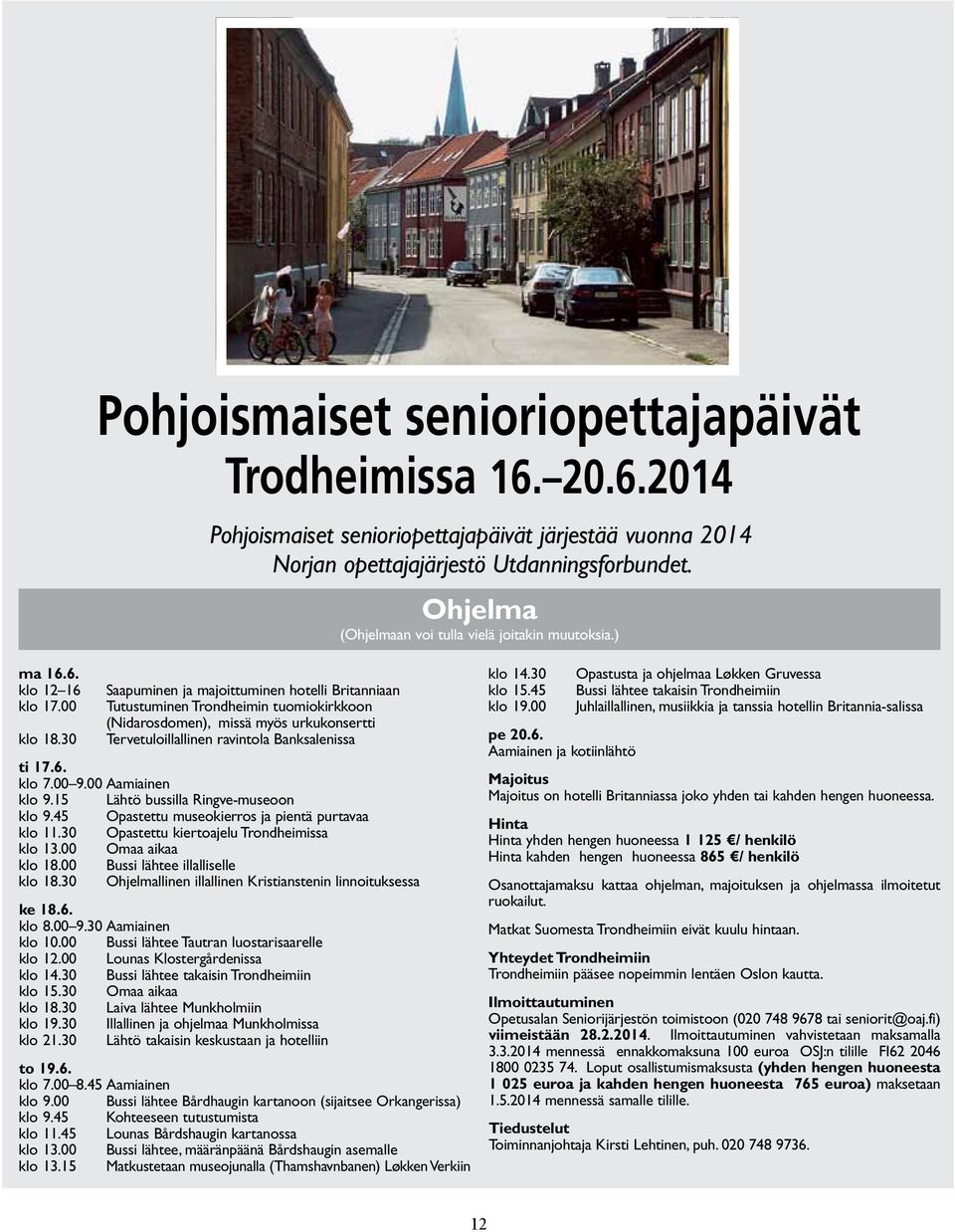 00 Tutustuminen Trondheimin tuomiokirkkoon (Nidarosdomen), missä myös urkukonsertti klo 18.30 Tervetuloillallinen ravintola Banksalenissa ti 17.6. klo 7.00 9.00 Aamiainen klo 9.