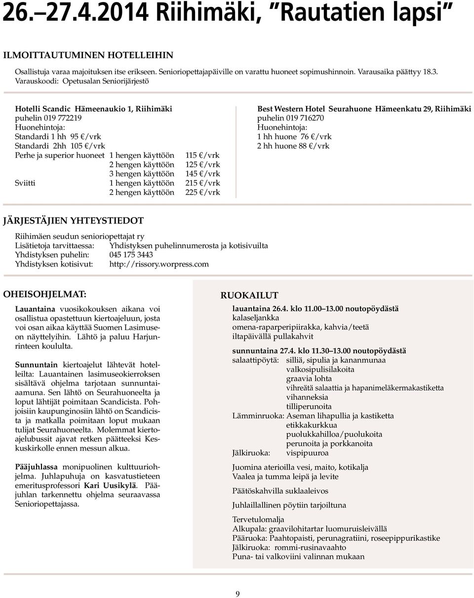 Huonehintoja: Standardi 1 hh 95 /vrk 1 hh huone 76 /vrk Standardi 2hh 105 /vrk 2 hh huone 88 /vrk Perhe ja superior huoneet 1 hengen käyttöön 115 /vrk 2 hengen käyttöön 125 /vrk 3 hengen käyttöön 145