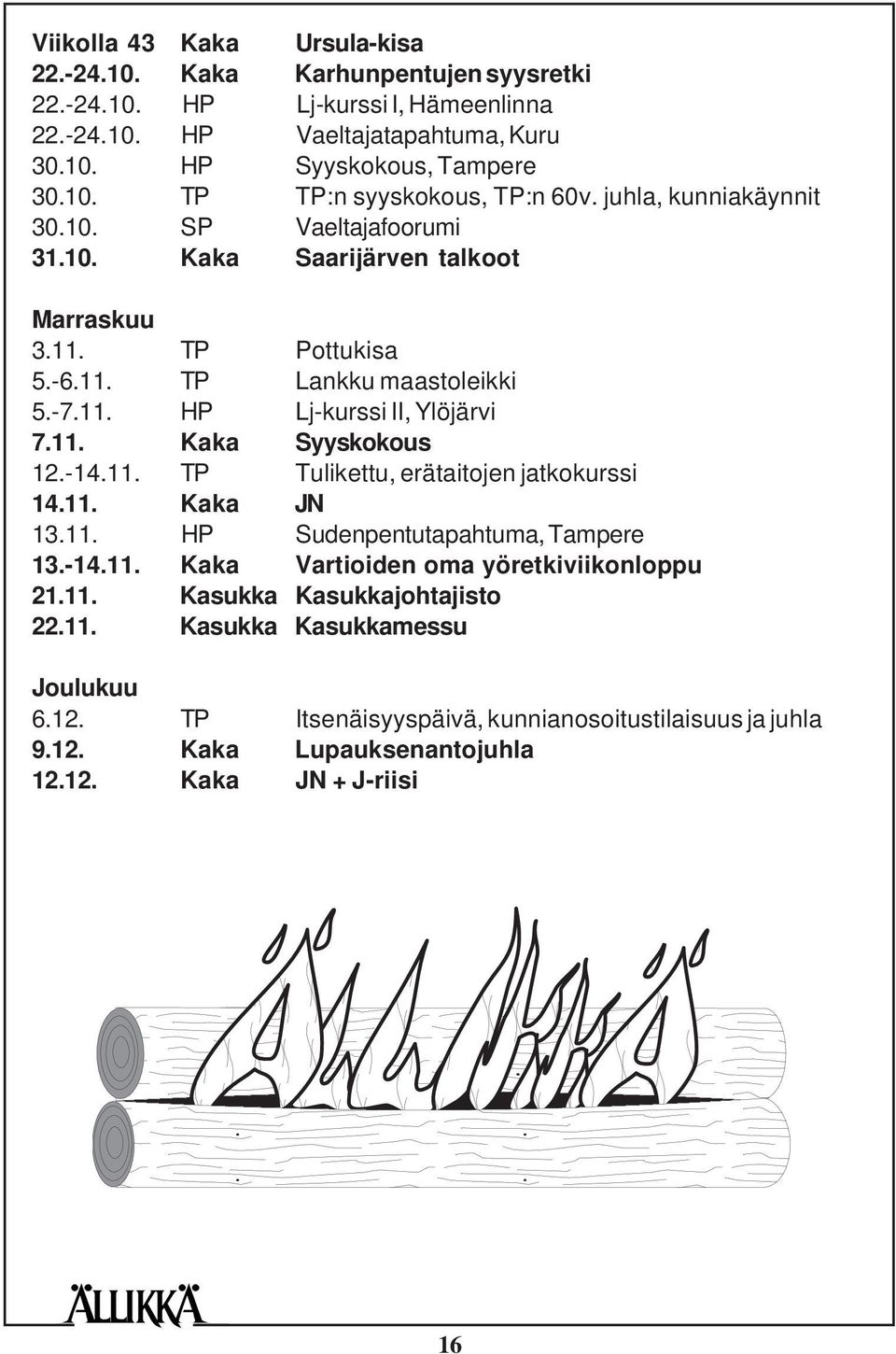 -14.11. TP Tulikettu, erätaitojen jatkokurssi 14.11. Kaka JN 13.11. HP Sudenpentutapahtuma, Tampere 13.-14.11. Kaka Vartioiden oma yöretkiviikonloppu 21.11. Kasukka Kasukkajohtajisto 22.