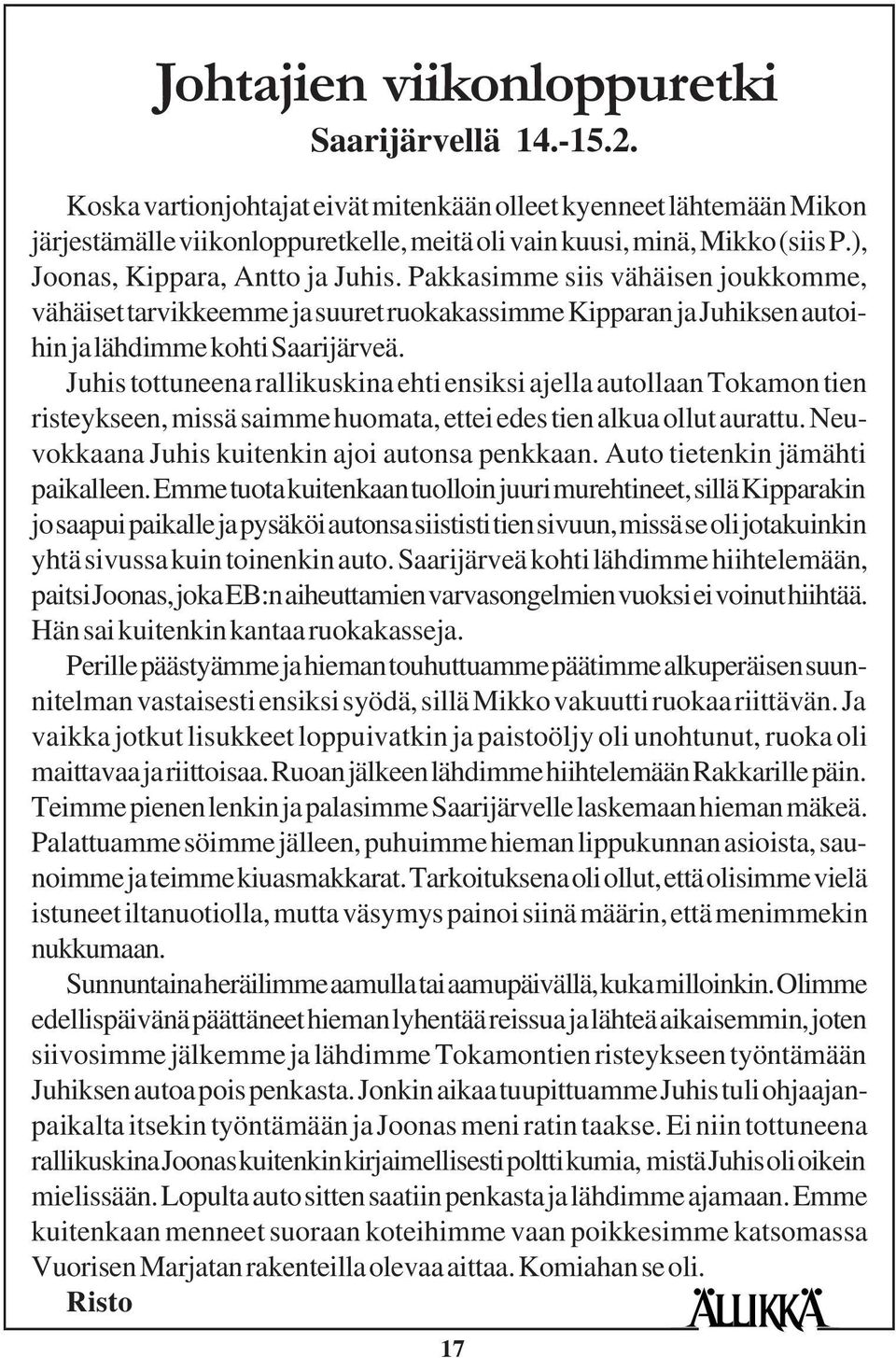 Juhis tottuneena rallikuskina ehti ensiksi ajella autollaan Tokamon tien risteykseen, missä saimme huomata, ettei edes tien alkua ollut aurattu. Neuvokkaana Juhis kuitenkin ajoi autonsa penkkaan.
