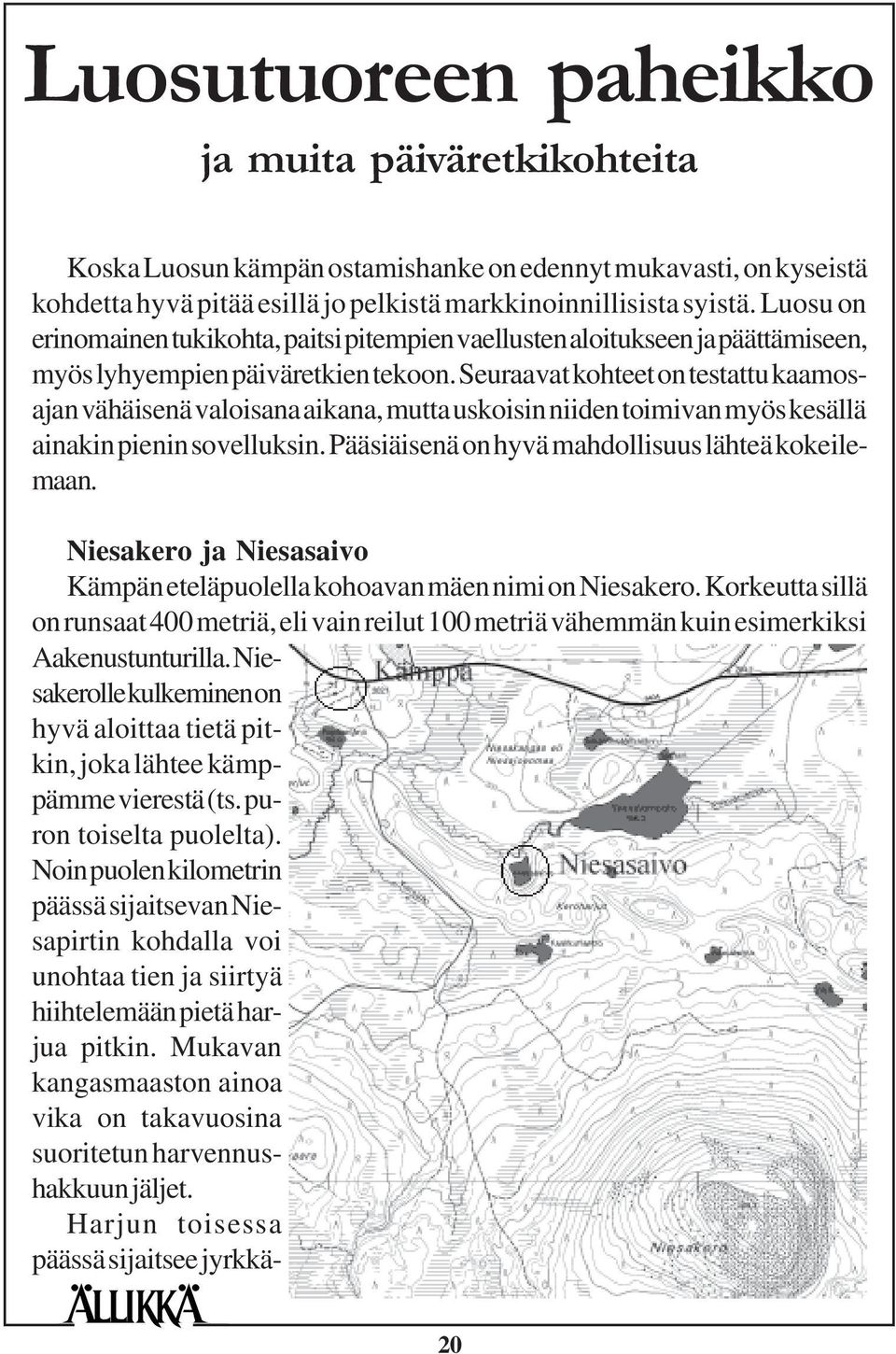 Seuraavat kohteet on testattu kaamosajan vähäisenä valoisana aikana, mutta uskoisin niiden toimivan myös kesällä ainakin pienin sovelluksin. Pääsiäisenä on hyvä mahdollisuus lähteä kokeilemaan.