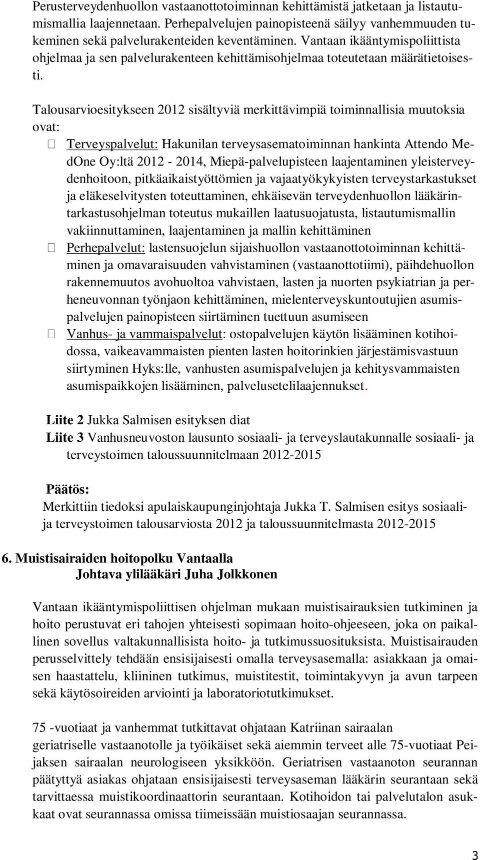 Talousarvioesitykseen 2012 sisältyviä merkittävimpiä toiminnallisia muutoksia ovat: Terveyspalvelut: Hakunilan terveysasematoiminnan hankinta Attendo MedOne Oy:ltä 2012-2014, Miepä-palvelupisteen