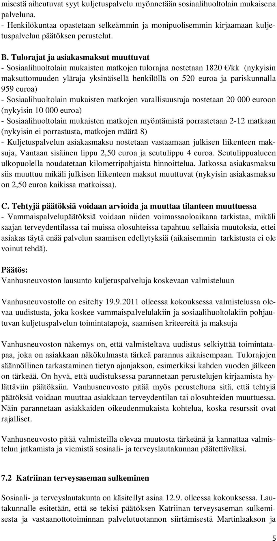 euroa) - Sosiaalihuoltolain mukaisten matkojen varallisuusraja nostetaan 20 000 euroon (nykyisin 10 000 euroa) - Sosiaalihuoltolain mukaisten matkojen myöntämistä porrastetaan 2-12 matkaan (nykyisin