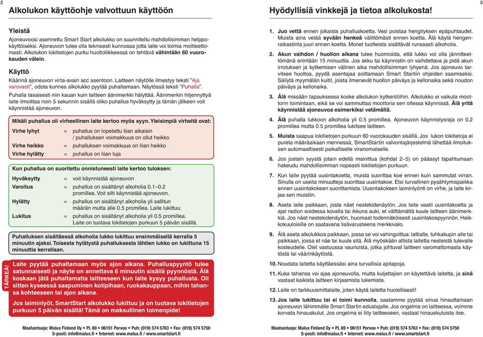 Käyttö Käännä ajoneuvon virta-avain acc asentoon. Laitteen näytölle ilmestyy teksti Aja varovasti, odota kunnes alkolukko pyytää puhaltamaan. Näytössä teksti Puhalla.