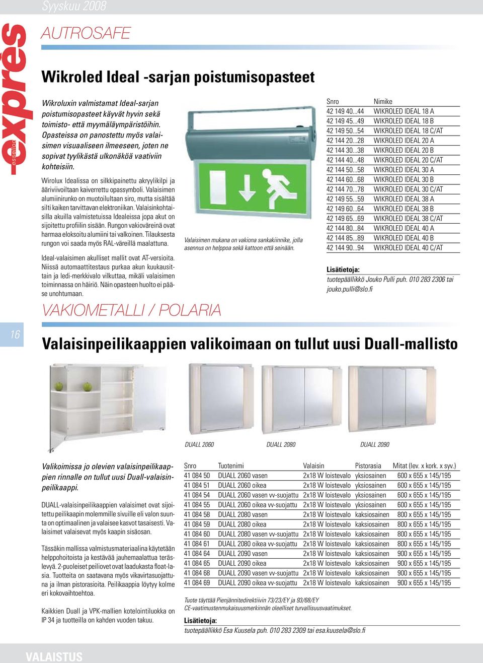 Wirolux Idealissa on silkkipainettu akryylikilpi ja ääriviivoiltaan kaiverrettu opassymboli. Valaisimen alumiinirunko on muotoilultaan siro, mutta sisältää silti kaiken tarvittavan elektroniikan.