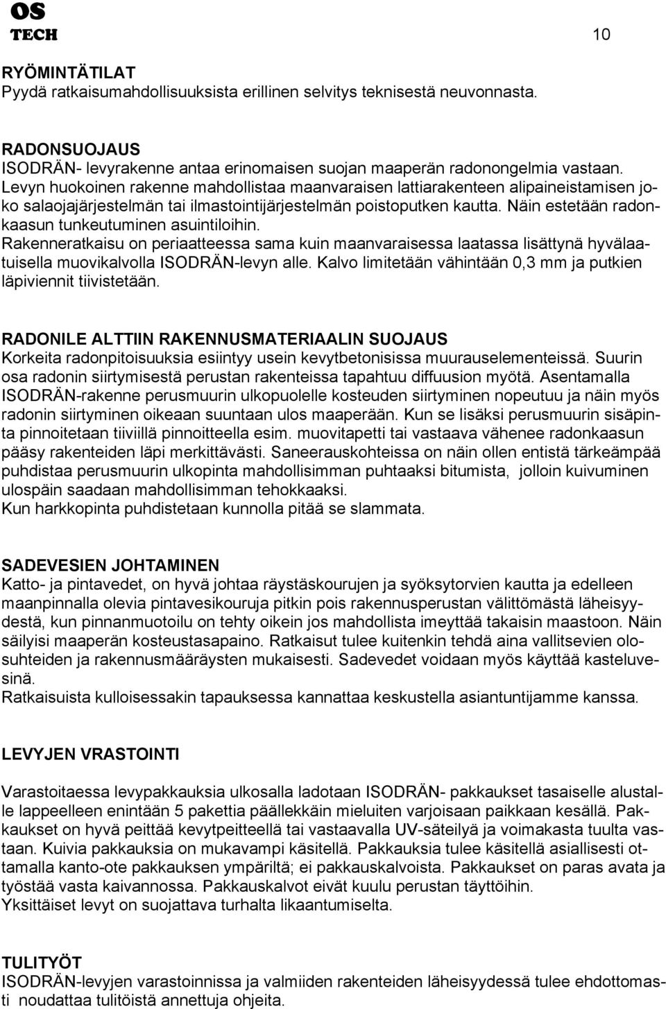 Näin estetään radon- kaasun tunkeutuminen asuintiloihin. Rakenneratkaisu on periaatteessa sama kuin maanvaraisessa laatassa lisättynä hyvälaa- tuisella muovikalvolla ISODRÄN-levyn alle.