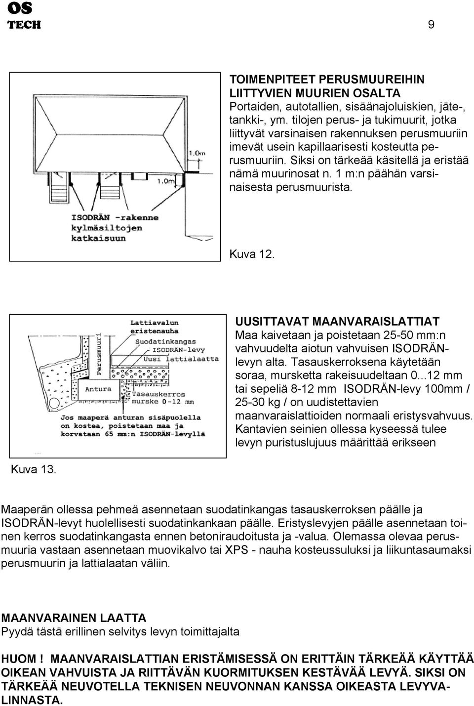 1 m:n päähän varsinaisesta perusmuurista. Kuva 12. Kuva 13. UUSITTAVAT MAANVARAISLATTIAT Maa kaivetaan ja poistetaan 25-50 mm:n vahvuudelta aiotun vahvuisen ISODRÄNlevyn alta.