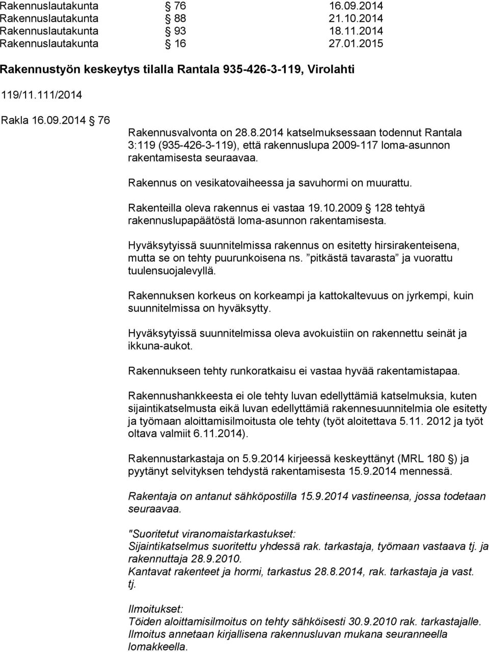 Rakennus on vesikatovaiheessa ja savuhormi on muurattu. Rakenteilla oleva rakennus ei vastaa 19.10.2009 128 tehtyä rakennuslupapäätöstä loma-asunnon rakentamisesta.