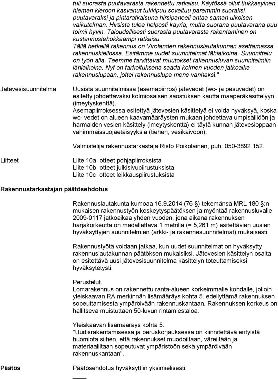 Hirsistä tulee helposti käyriä, mutta suorana puutavarana puu toimii hyvin. Taloudellisesti suorasta puutavarasta rakentaminen on kustannustehokkaampi ratkaisu.