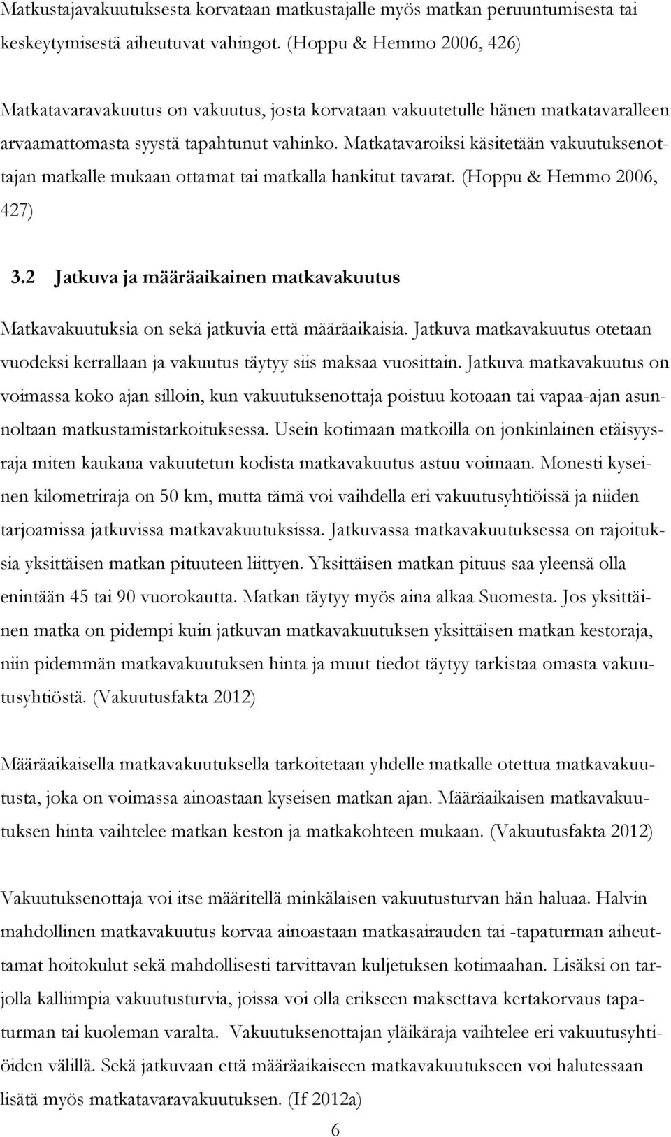 Matkatavaroiksi käsitetään vakuutuksenottajan matkalle mukaan ottamat tai matkalla hankitut tavarat. (Hoppu & Hemmo 2006, 427) 3.