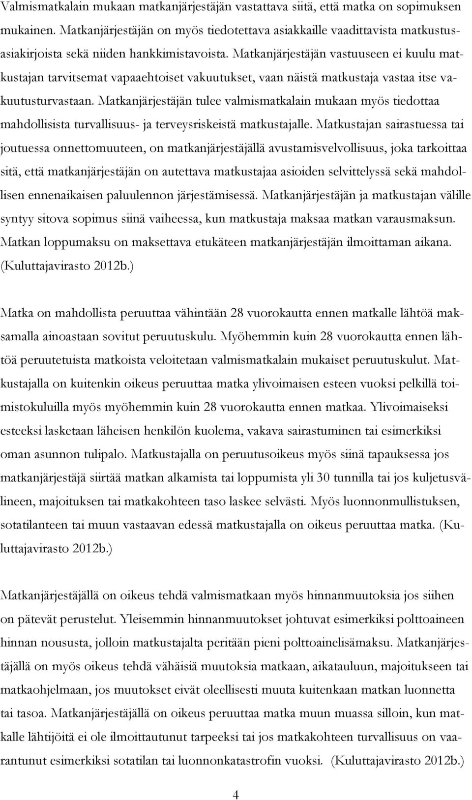 Matkanjärjestäjän vastuuseen ei kuulu matkustajan tarvitsemat vapaaehtoiset vakuutukset, vaan näistä matkustaja vastaa itse vakuutusturvastaan.