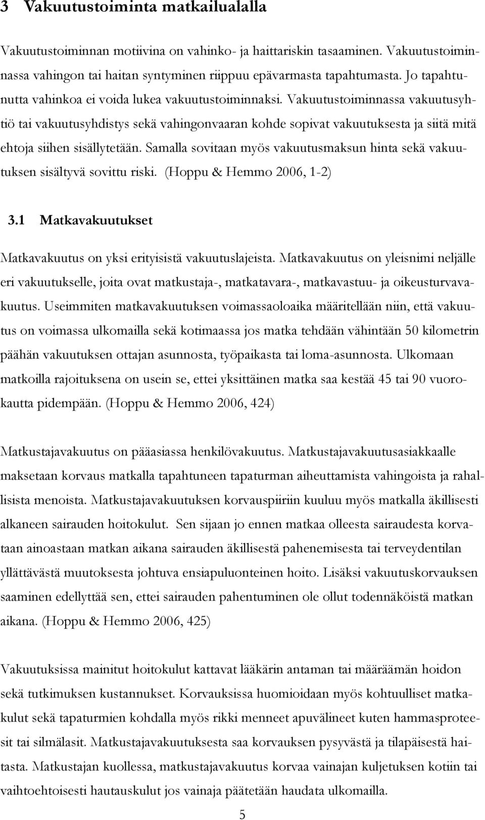 Vakuutustoiminnassa vakuutusyhtiö tai vakuutusyhdistys sekä vahingonvaaran kohde sopivat vakuutuksesta ja siitä mitä ehtoja siihen sisällytetään.