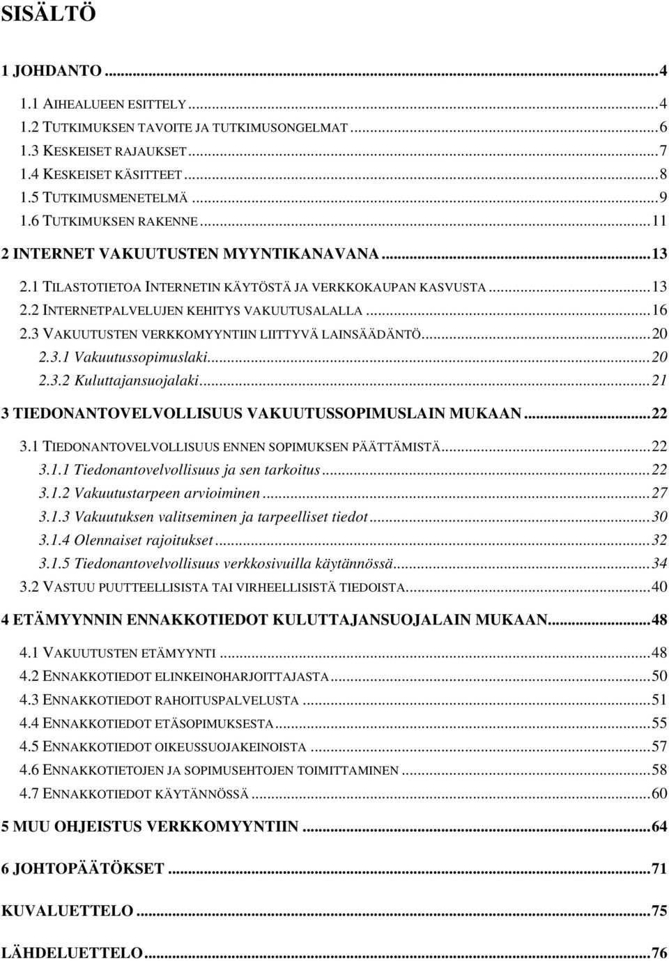 3 VAKUUTUSTEN VERKKOMYYNTIIN LIITTYVÄ LAINSÄÄDÄNTÖ...20 2.3.1 Vakuutussopimuslaki...20 2.3.2 Kuluttajansuojalaki...21 3 TIEDONANTOVELVOLLISUUS VAKUUTUSSOPIMUSLAIN MUKAAN...22 3.