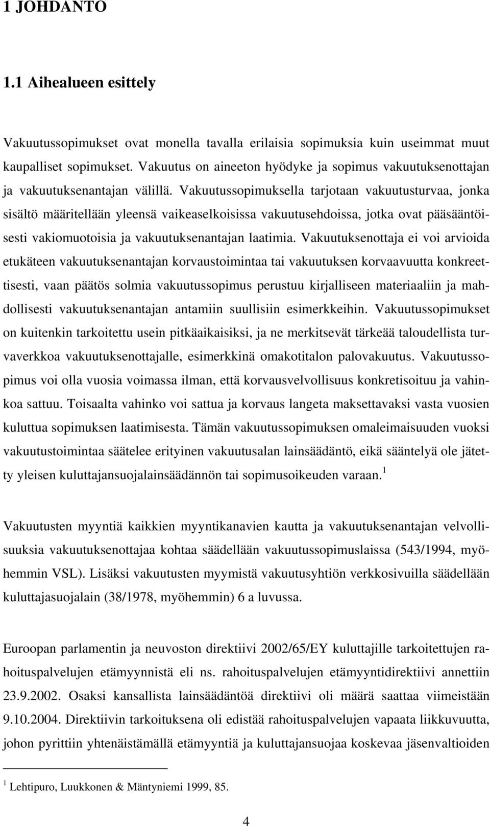 Vakuutussopimuksella tarjotaan vakuutusturvaa, jonka sisältö määritellään yleensä vaikeaselkoisissa vakuutusehdoissa, jotka ovat pääsääntöisesti vakiomuotoisia ja vakuutuksenantajan laatimia.