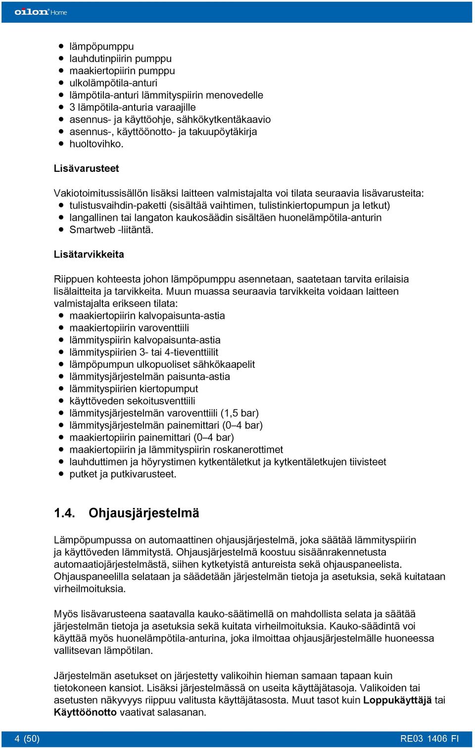 Lisävarusteet Vakiotoimitussisällön lisäksi laitteen valmistajalta voi tilata seuraavia lisävarusteita: tulistusvaihdin-paketti (sisältää vaihtimen, tulistinkiertopumpun ja letkut) langallinen tai