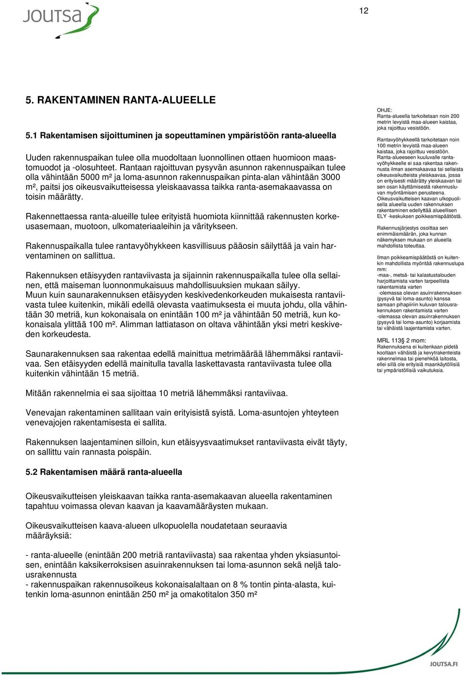 Rantaan rajoittuvan pysyvän asunnon rakennuspaikan tulee olla vähintään 5000 m² ja loma-asunnon rakennuspaikan pinta-alan vähintään 3000 m², paitsi jos oikeusvaikutteisessa yleiskaavassa taikka