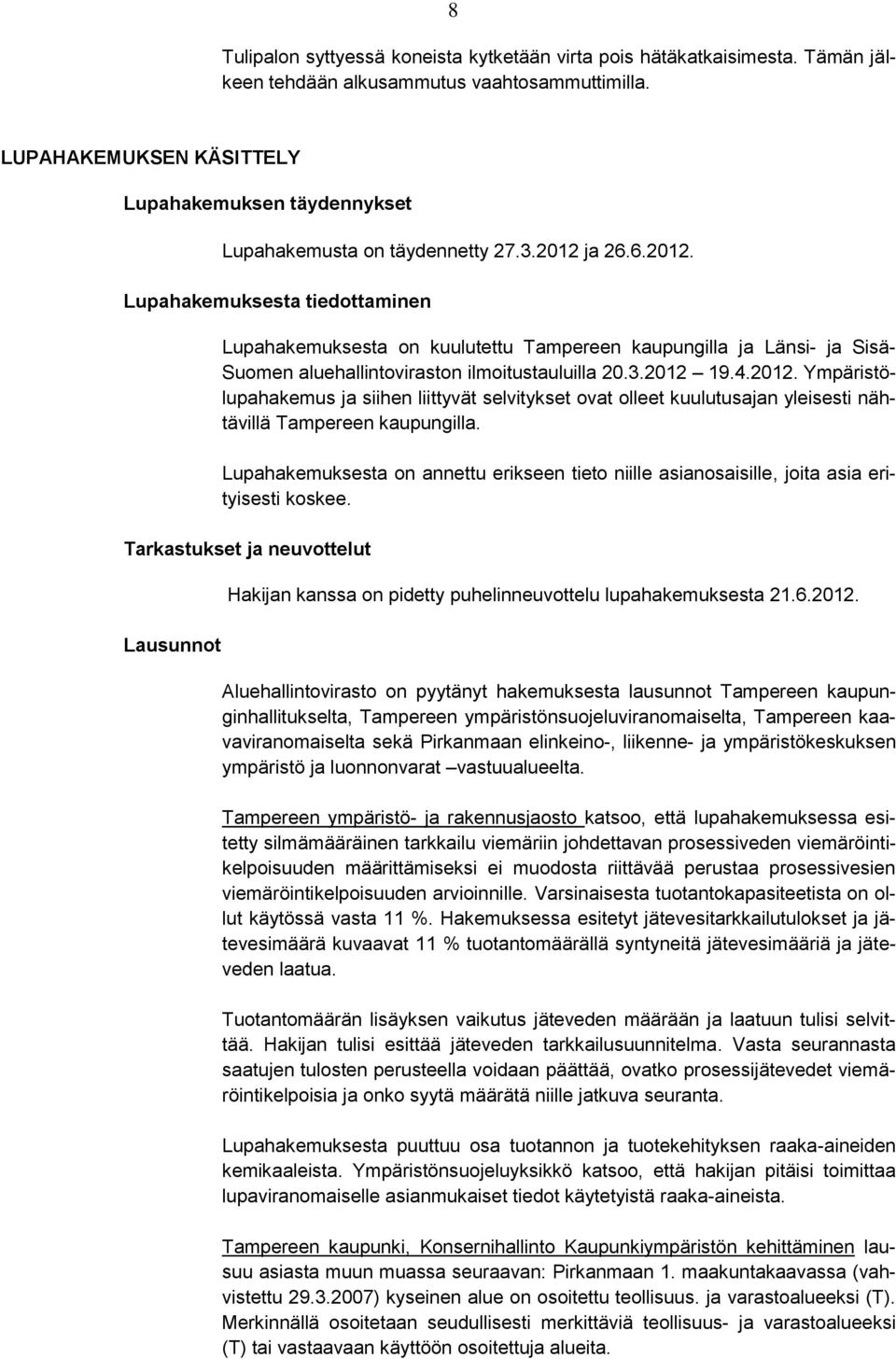 ja 26.6.2012. Lupahakemuksesta tiedottaminen Lupahakemuksesta on kuulutettu Tampereen kaupungilla ja Länsi- ja Sisä- Suomen aluehallintoviraston ilmoitustauluilla 20.3.2012 19.4.2012. Ympäristölupahakemus ja siihen liittyvät selvitykset ovat olleet kuulutusajan yleisesti nähtävillä Tampereen kaupungilla.