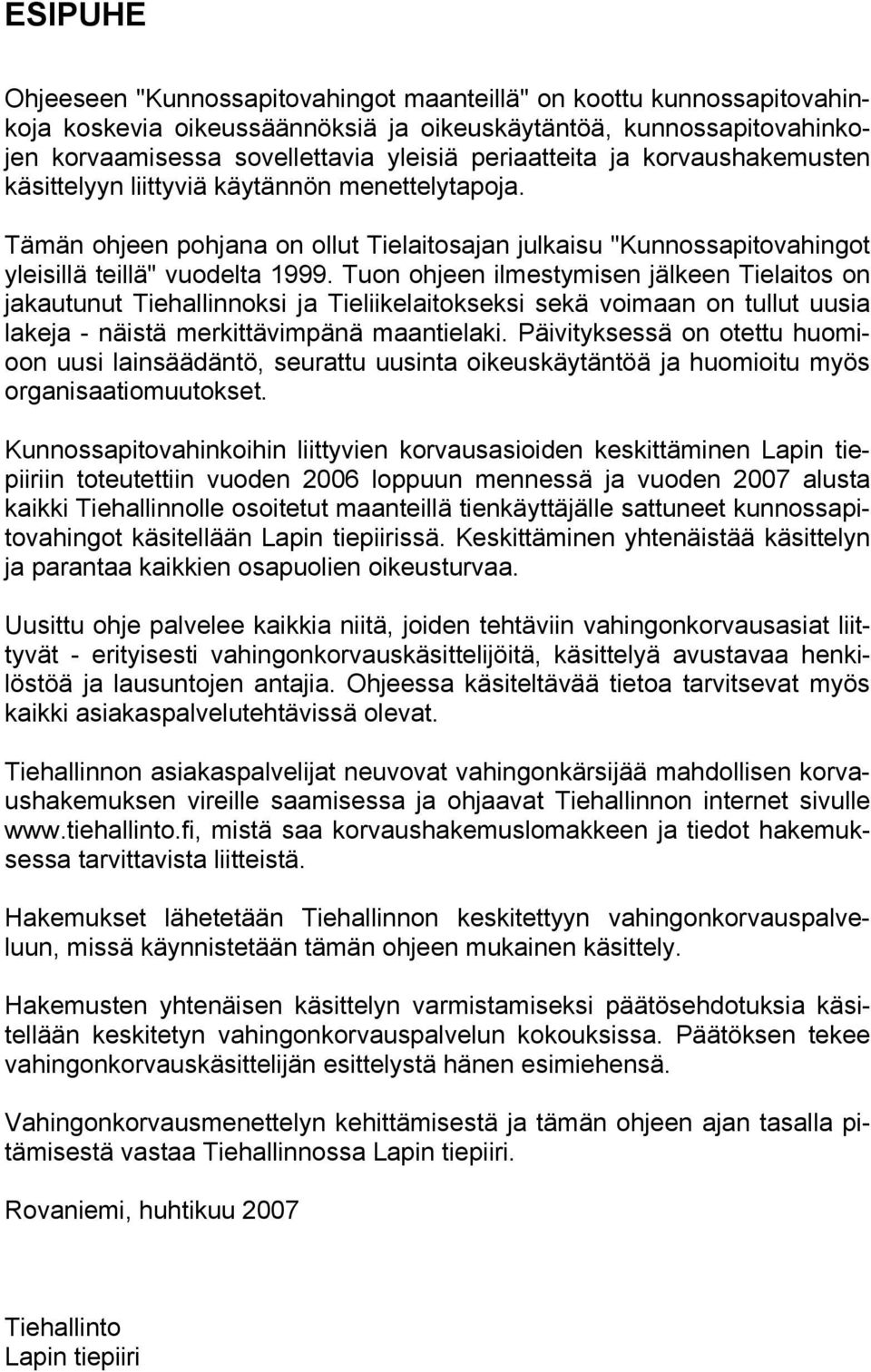 Tuon ohjeen ilmestymisen jälkeen Tielaitos on jakautunut Tiehallinnoksi ja Tieliikelaitokseksi sekä voimaan on tullut uusia lakeja - näistä merkittävimpänä maantielaki.