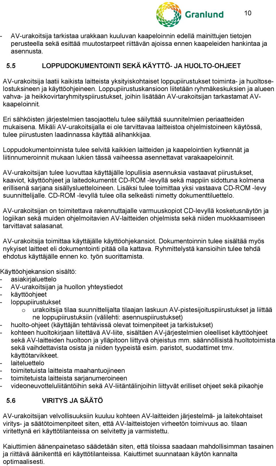 Loppupiirustuskansioon liitetään ryhmäkeskuksien ja alueen vahva- ja heikkovirtaryhmityspiirustukset, joihin lisätään AV-urakoitsijan tarkastamat AVkaapeloinnit.