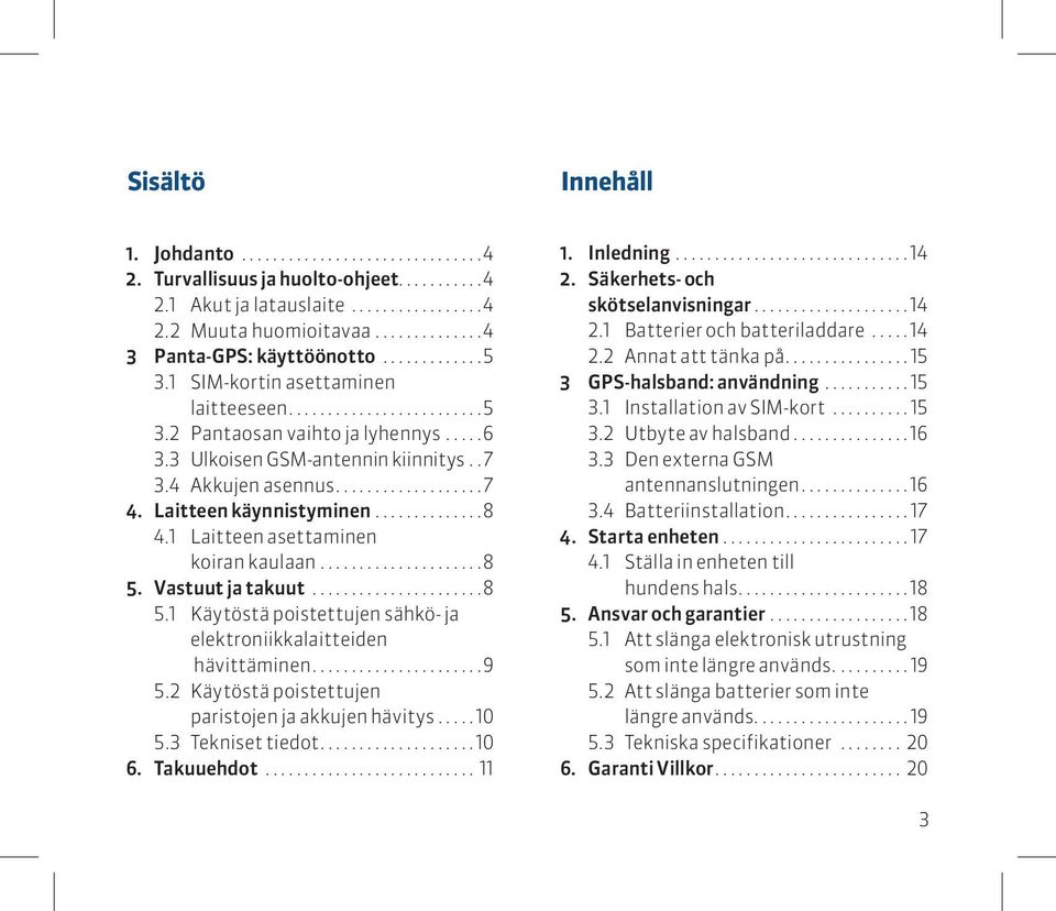 1 Laitteen asettaminen koiran kaulaan...8 5. Vastuut ja takuut...8 5.1 Käytöstä poistettujen sähkö- ja elektroniikkalaitteiden hävittäminen...9 5.2 Käytöstä poistettujen paristojen ja akkujen hävitys.