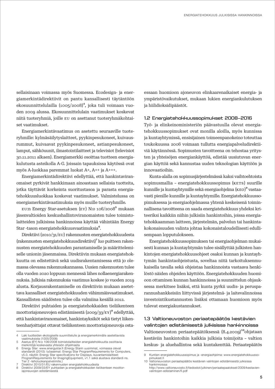 Energiamerkintävaatimus on asetettu seuraaville tuoteryhmille: kylmäsäilytyslaitteet, pyykinpesukoneet, kuivausrummut, kuivaavat pyykinpesukoneet, astianpesukoneet, lamput, sähköuunit,