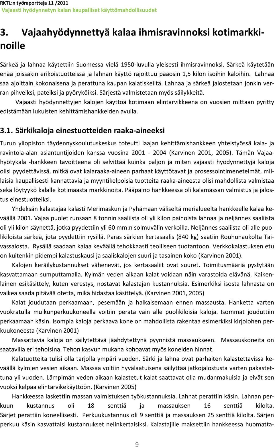 Lahnaa ja särkeä jalostetaan jonkin verran pihveiksi, pateiksi ja pyöryköiksi. Särjestä valmistetaan myös säilykkeitä.