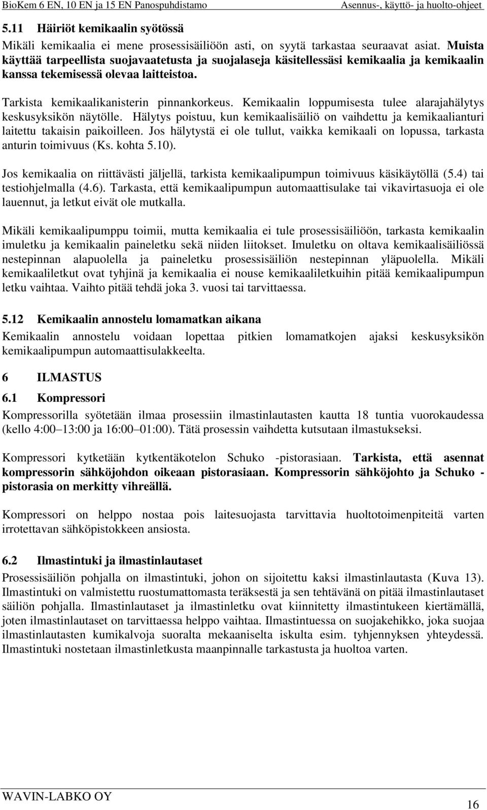 Kemikaalin loppumisesta tulee alarajahälytys keskusyksikön näytölle. Hälytys poistuu, kun kemikaalisäiliö on vaihdettu ja kemikaalianturi laitettu takaisin paikoilleen.