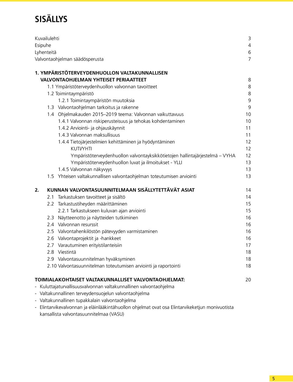 4 Ohjelmakauden 2015 2019 teema: Valvonnan vaikuttavuus 10 1.4.1 Valvonnan riskiperusteisuus ja tehokas kohdentaminen 10 1.4.2 Arviointi- ja ohjauskäynnit 11 1.4.3 Valvonnan maksullisuus 11 1.4.4