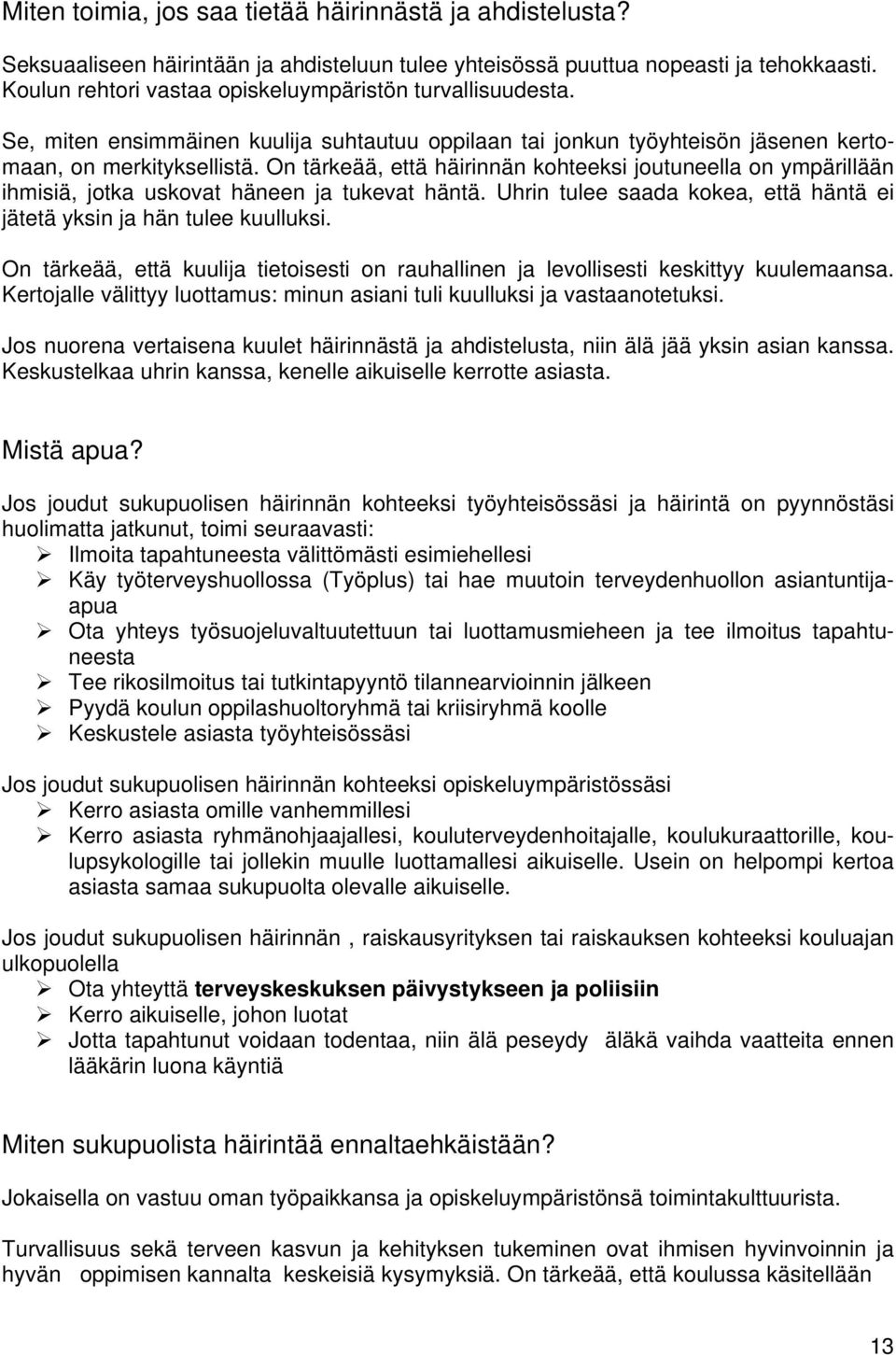 On tärkeää, että häirinnän kohteeksi joutuneella on ympärillään ihmisiä, jotka uskovat häneen ja tukevat häntä. Uhrin tulee saada kokea, että häntä ei jätetä yksin ja hän tulee kuulluksi.